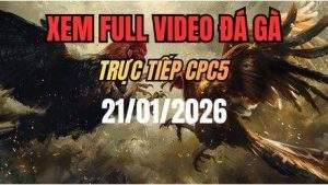 Xem Lai Video Da Ga CPC5 Truc Tiep Ngay 21012026